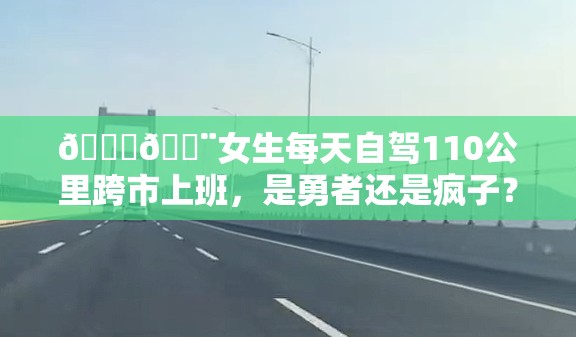 🚗💨女生每天自驾110公里跨市上班，是勇者还是疯子？💼🏙️