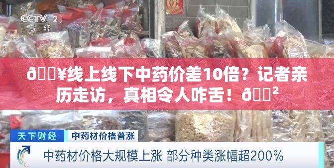 🔥线上线下中药价差10倍？记者亲历走访，真相令人咋舌！😲