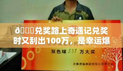 🎉兑奖路上奇遇记兑奖时又刮出100万，是幸运爆棚还是命运捉弄？🎁