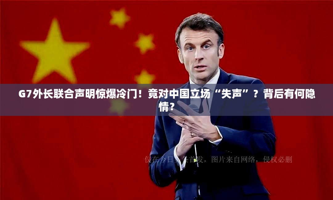 G7外长联合声明惊爆冷门！竟对中国立场“失声”？背后有何隐情？