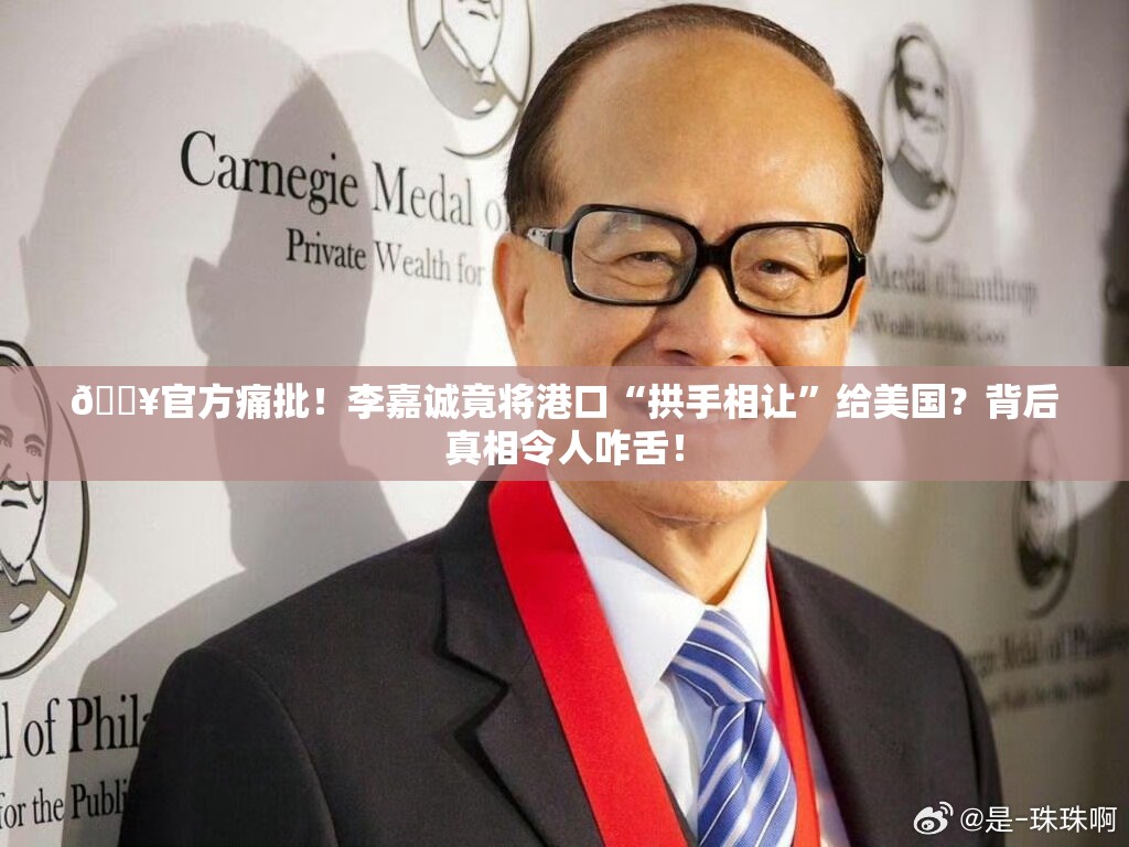 🔥官方痛批！李嘉诚竟将港口“拱手相让”给美国？背后真相令人咋舌！