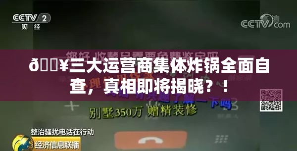 🔥三大运营商集体炸锅全面自查，真相即将揭晓？！