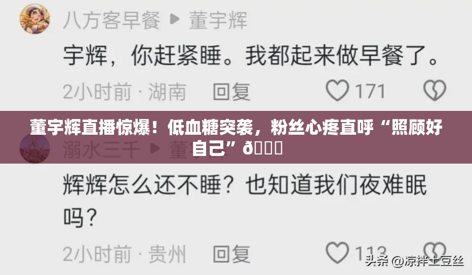 董宇辉直播惊爆！低血糖突袭，粉丝心疼直呼“照顾好自己”💔