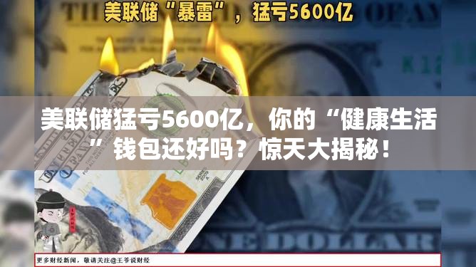 美联储猛亏5600亿，你的“健康生活”钱包还好吗？惊天大揭秘！